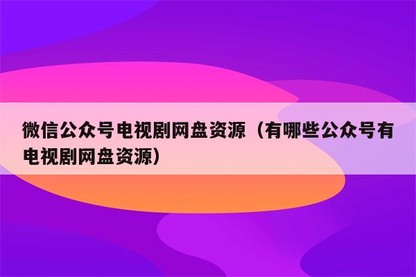 探索影视娱乐的新天地，最新电视剧微信号分享